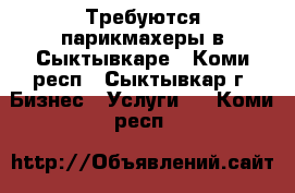 Требуются парикмахеры в Сыктывкаре - Коми респ., Сыктывкар г. Бизнес » Услуги   . Коми респ.